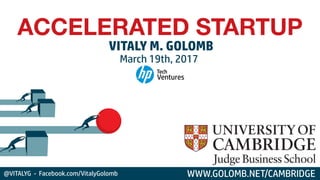 ACCELERATED STARTUP
VITALY M. GOLOMB
WWW.GOLOMB.NET/CAMBRIDGE
March 19th, 2017
@VITALYG - Facebook.com/VitalyGolomb
 