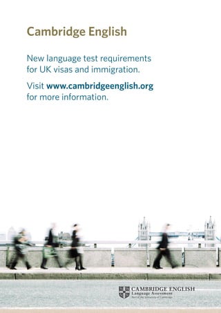 New language test requirements
for UK visas and immigration.
Visit www.cambridgeenglish.org
for more information.
 