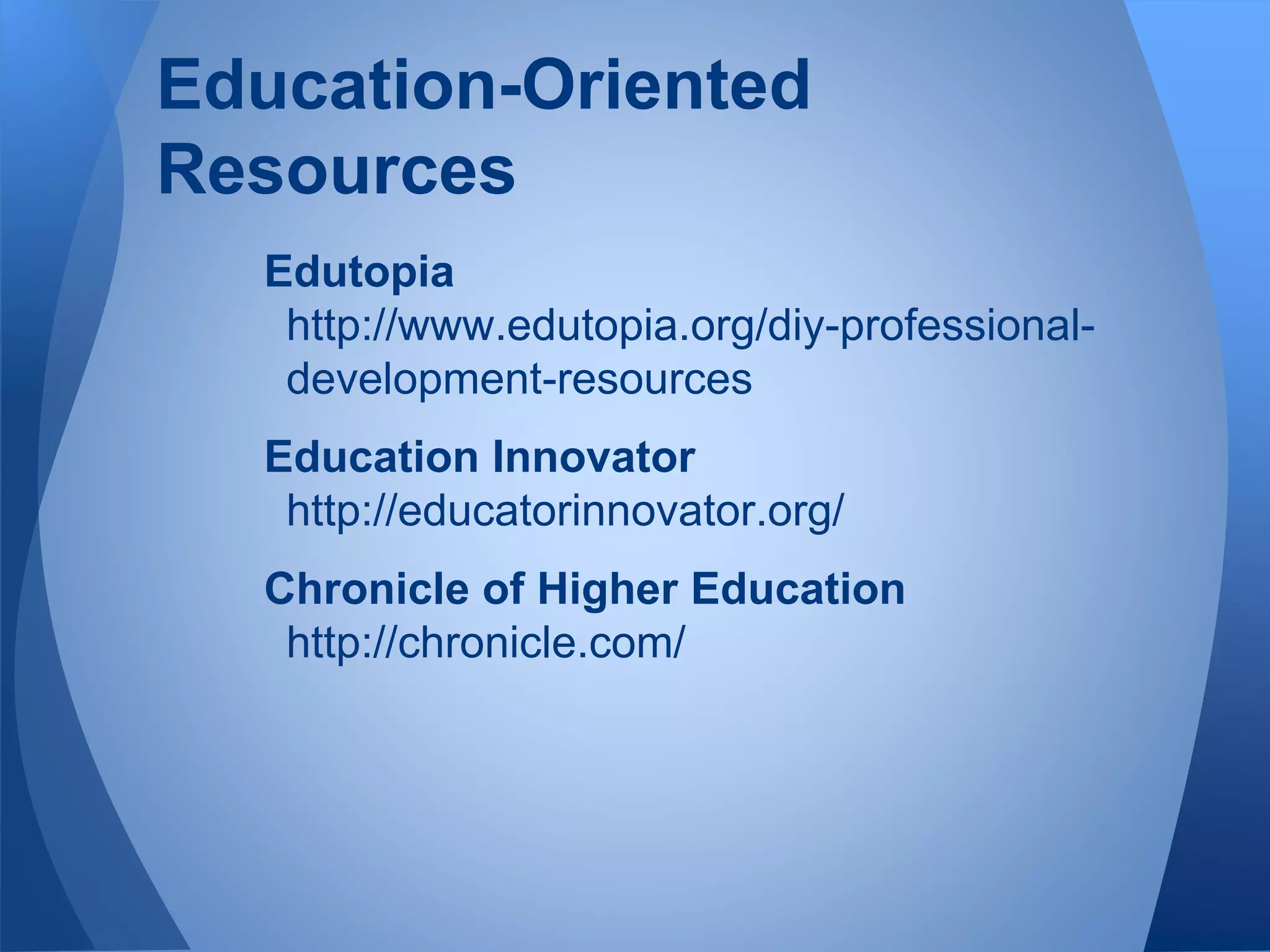 Edutopia
http://www.edutopia.org/diy-professional-
development-resources
Education Innovator
http://educatorinnovator.org/
Chronicle of Higher Education
http://chronicle.com/
Education-Oriented
Resources
 