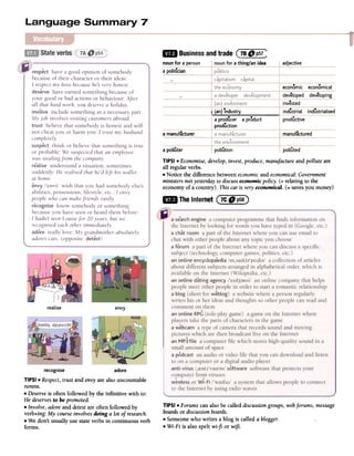 ~ BusinessandtradeC:~-~~p~:
noun for a person r noun for a thing/an idea adjective
a politician
economic economical
developed developing
i invested
t (an) Tndustry
..a producer a product
prod~ction
I
industrial industrialised
productive
a manufacturer L_~a_n!:!fa~!:!~e~-
pollution
~ TheInternetC!~9~~}
realise envy
recognise adore
TIPS! .Respect, trust and envy are also uncountable
nouns.
.Deserve is often followed by the infinitive with to:
He deservesto be promoted.
.Involve, adoreand detestare often followed by
verb+ing: My courseinvolves doing a lot of research.
.We don't usually use state verbs in continuous verb
forms.
TIPS! .Forums can also be called discussiongroups, webforums, message
boardsor discussionboards.
.Someone who writes a blog is called a blogger.
.Wi-Fi is also spelt wi-fi or wifi.
a polluter polluted
TIPS! .Economise, develop,invest, produce, manufacture and pollute are
all regular verbs.
.Notice the difference between economicand economical:Government
ministers met yesterdayto discusseconomic policy. (= relating to the
economy of a country). This car is very economical. (= savesyou money)
 