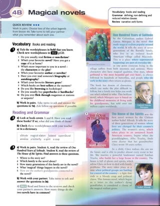 Vocabulary books and reading
Grammar defining. non-defining and
reduced relative clauses
Review narrative verb forms
~
Vocabulary Booksandreading
" a) Tick the words/phrases in bold that you know.
Check new words/phrases in1m pI20.
1 Do you usuallyreadfiction or non-fiction?
2 What'syour favourite novel?Haveyou gota
copy of it atborne?
3 What'smore important to you in a novel-
the characters or the plot?
4 Who's your favourite author or novelist?
5 Haveyou everreadsomeone'sbiography or
autobiography?
6 What'syour favourite literary genre?
7 Which booksarebest-sellers at the moment?
8 Do you like browsing in bookshops?
9 Do you usuallybuy paperbacks or hardbacks?
10 Do you everflick through magazinesatstations
or airports?
b) Work in pairs.
questions in 1a). "
" a) Work in pairs. StudentA, read the reViewof One
/" HundredYearsDISolitude.StudentB,readthe review of
TheHouseDItheSpirits.Find answersto thesequestions.
1 Where is the story set?
2 Which family is the novel about?
3 How many generations of this family are in the novel?
4 What 'magical' things happen in the novel?
5
the novel?
b) Work with your partner. c;
answer the questions in 3a).
two novels have in cornmon?
re a} Look at book covers '
thesebooks?Ifso, '
b} Check1
or in a dictionary.
 