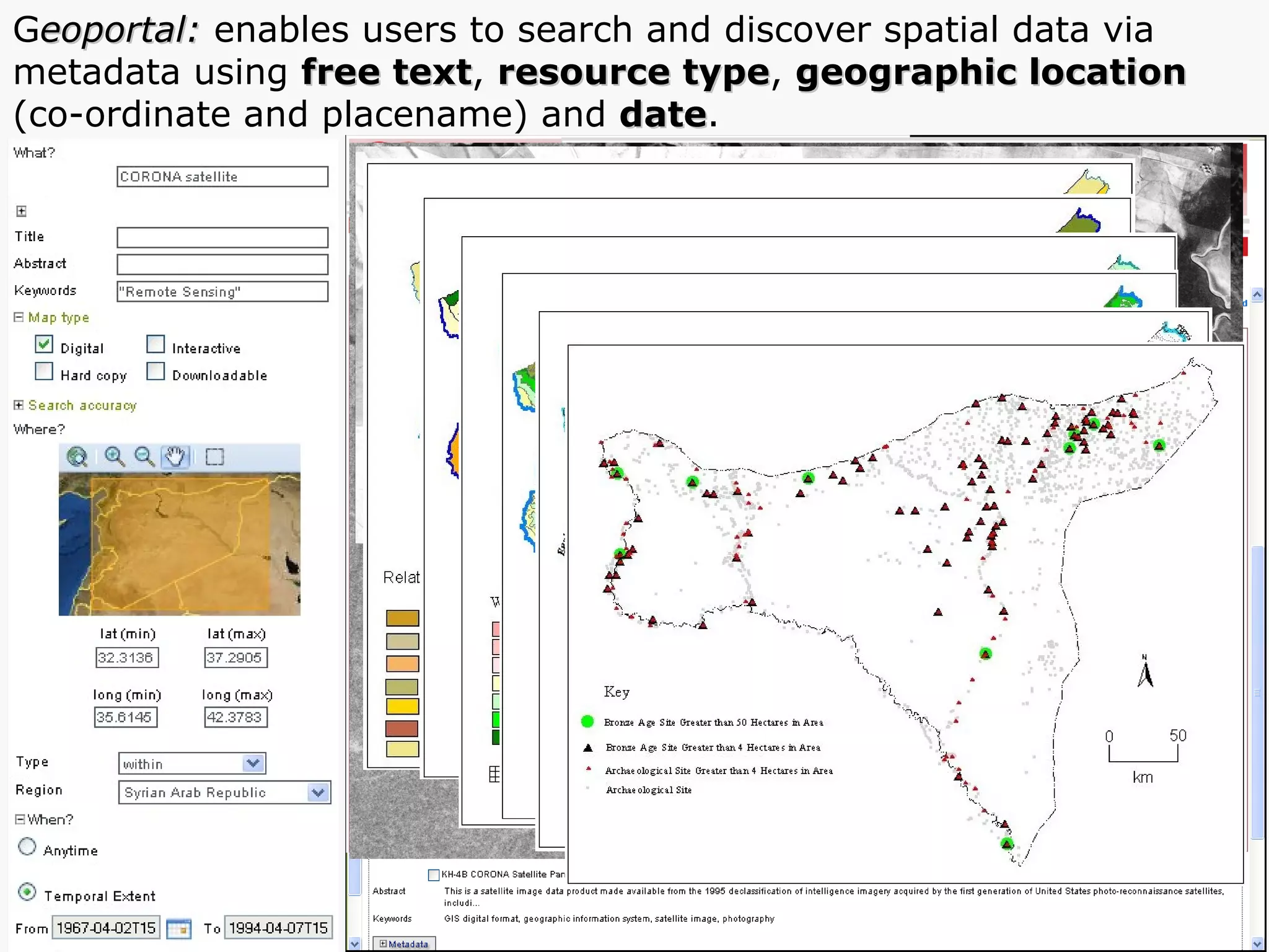 G eoportal:  enables users to search and discover spatial data via metadata using  free text ,  resource type ,  geographic location   (co-ordinate and placename) and  date . 