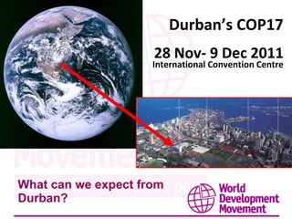 What can we expect from Durban? Durban’s COP17 28 Nov- 9 Dec 2011 International Convention Centre 