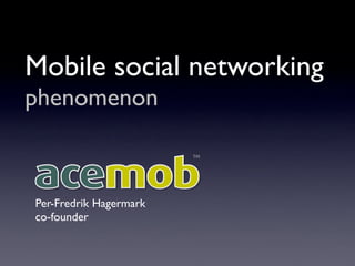 Mobile social networking
phenomenon



Per-Fredrik Hagermark
co-founder
 