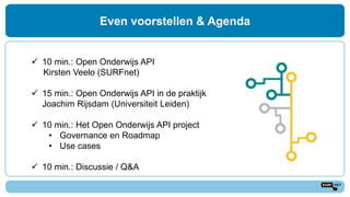 Even voorstellen & Agenda
 10 min.: Open Onderwijs API
Kirsten Veelo (SURFnet)
 15 min.: Open Onderwijs API in de prakti...