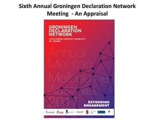 Sixth Annual Groningen Declaration Network
Meeting - An Appraisal
 