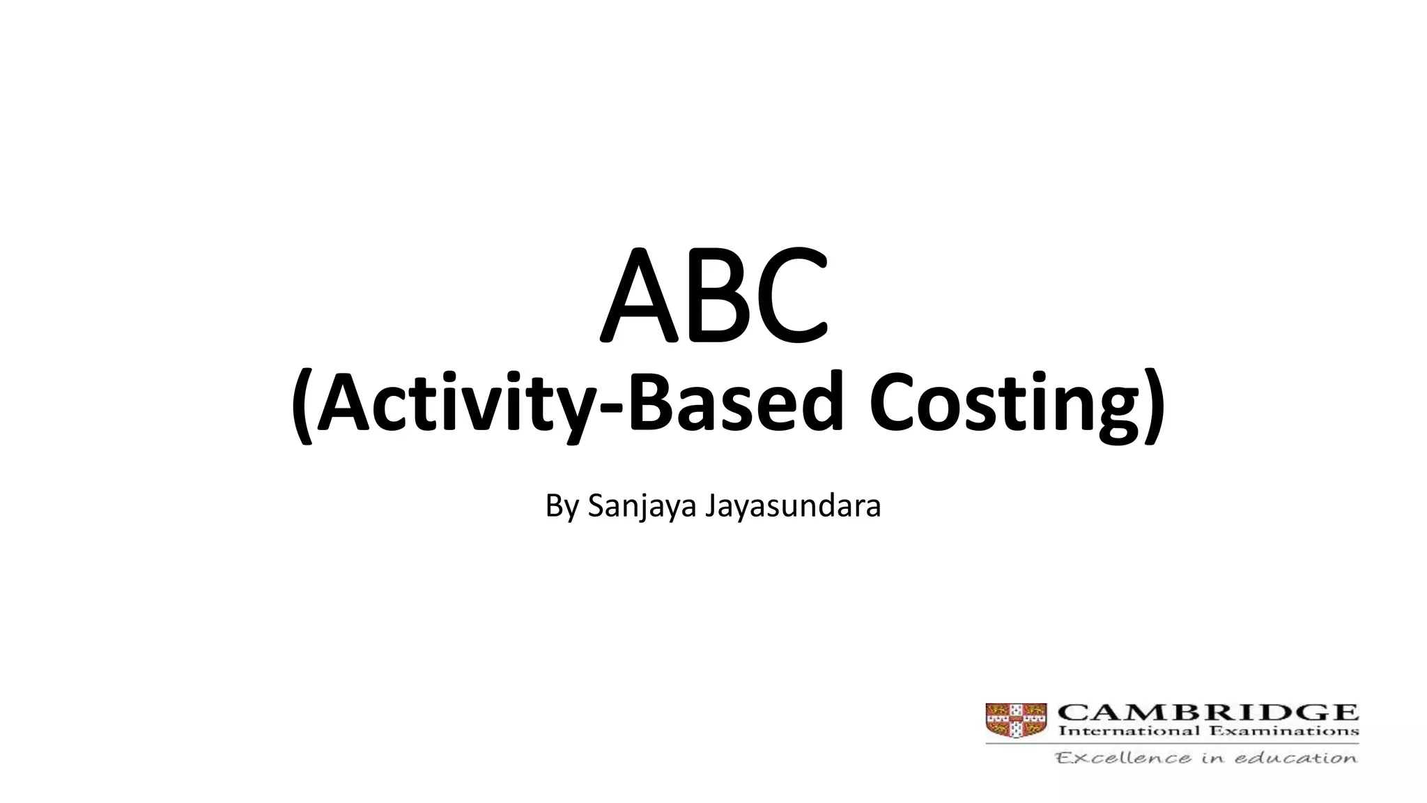 ABC
By Sanjaya Jayasundara
(Activity-Based Costing)