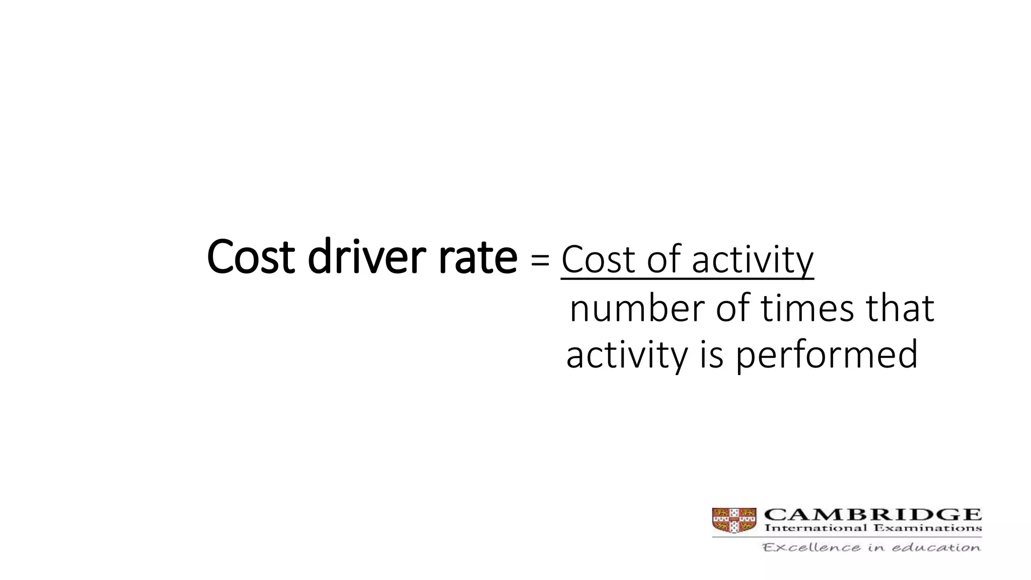 Cost driver rate = Cost of activity
number of times that
activity is performed