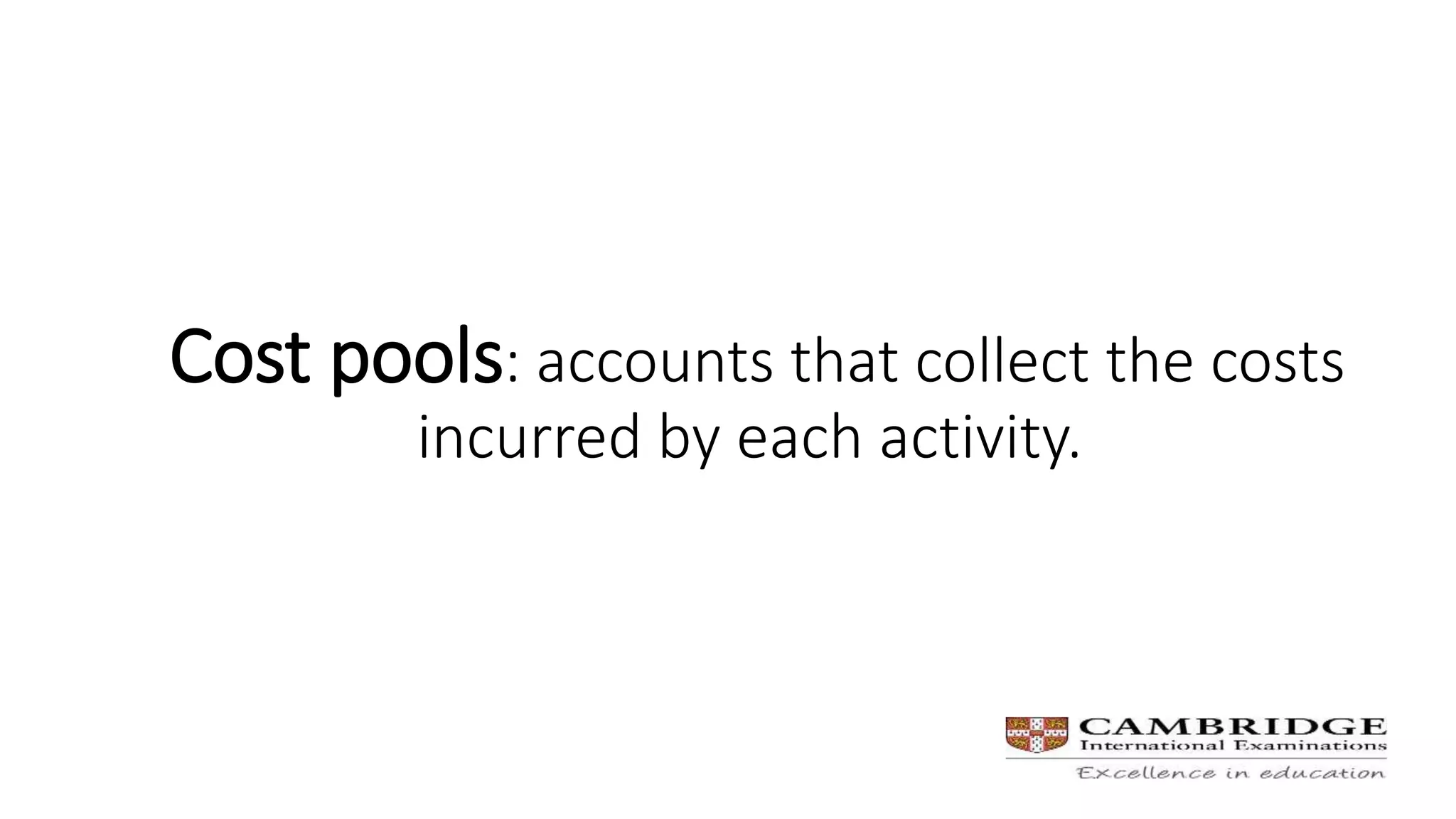 Cost pools: accounts that collect the costs
incurred by each activity.