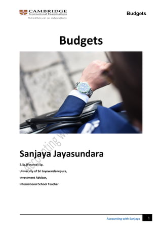 Budgets
1
Accounting with Sanjaya
Budgets
Sanjaya Jayasundara
B.Sc.(Finance) Sp.
University of Sri Jayewardenepura,
Investment Advisor,
International School Teacher
 