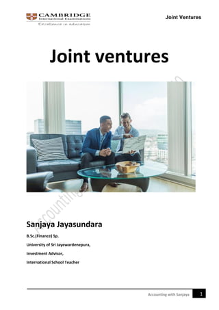 Joint Ventures
1Accounting with Sanjaya
Joint ventures
Sanjaya Jayasundara
B.Sc.(Finance) Sp.
University of Sri Jayewardenepura,
Investment Advisor,
International School Teacher
 