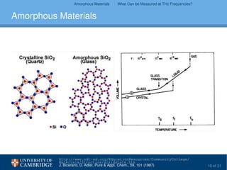 Amorphous Materials What Can be Measured at THz Frequencies?
Amorphous Materials
http://www.ndt-ed.org/EducationResources/CommunityCollege/
Materials/Structure/solidstate.htm
J. Bicerano, D. Adler, Pure & Appl. Chem., 59, 101 (1987) 10 of 31
 