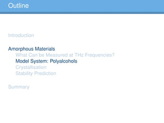 Outline
Introduction
Amorphous Materials
What Can be Measured at THz Frequencies?
Model System: Polyalcohols
Crystallisation
Stability Prediction
Summary
 