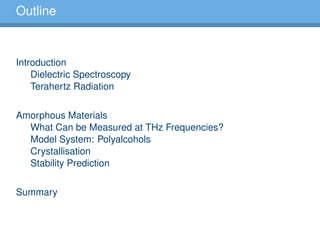 Outline
Introduction
Dielectric Spectroscopy
Terahertz Radiation
Amorphous Materials
What Can be Measured at THz Frequencies?
Model System: Polyalcohols
Crystallisation
Stability Prediction
Summary
 