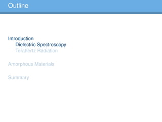 Outline
Introduction
Dielectric Spectroscopy
Terahertz Radiation
Amorphous Materials
Summary
 