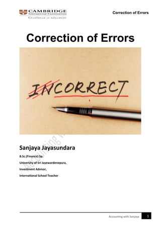 Correction of Errors
1
Accounting with Sanjaya
Correction of Errors
Sanjaya Jayasundara
B.Sc.(Finance) Sp.
University of Sri Jayewardenepura,
Investment Advisor,
International School Teacher
 