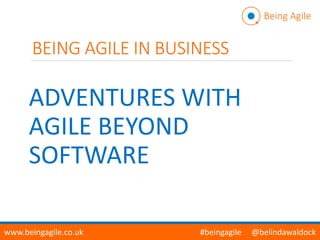 BEING AGILE IN BUSINESS
ADVENTURES WITH
AGILE BEYOND
SOFTWARE
Being Agile
www.beingagile.co.uk #beingagile @belindawaldock
 