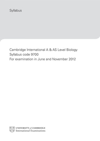 Syllabus




Cambridge International A & AS Level Biology
Syllabus code 9700
For examination in June and November 2012
 