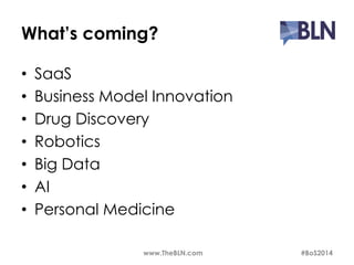 What’s coming? 
• SaaS 
• Business Model Innovation 
• Drug Discovery 
• Robotics 
• Big Data 
• AI 
• Personal Medicine 
www.TheBLN.com #BoS2014 
 