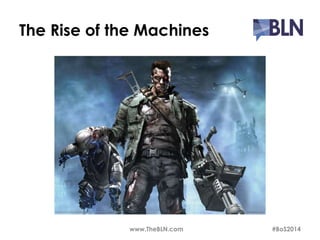 The Rise of the Machines 
www.TheBLN.com #BoS2014 
 