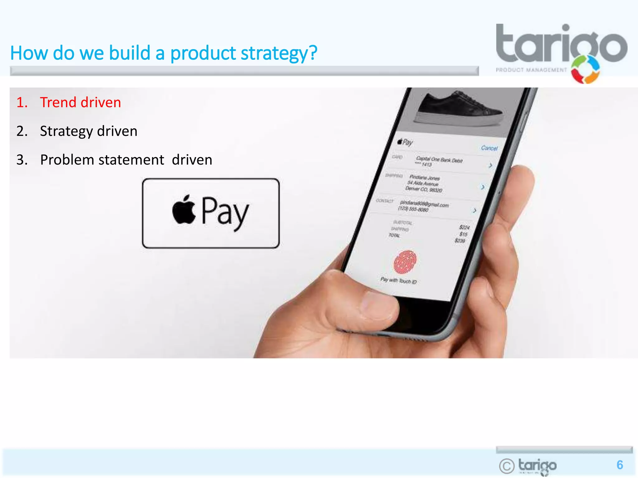 6©
How do we build a product strategy?
1. Trend driven
2. Strategy driven
3. Problem statement driven
 