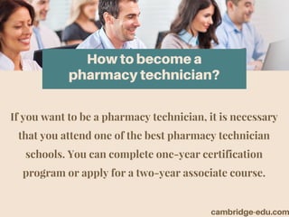 How to become a
pharmacy technician?
If you want to be a pharmacy technician, it is necessary
that you attend one of the best pharmacy technician
schools. You can complete one-year certification
program or apply for a two-year associate course.
cambridge-edu.com
 