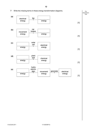 12

   7    Write the missing terms in these energy transformation diagrams.      For
                                                                           Examiner's
                                                                              Use




© UCLES 2011                                1113/02/SP/12
 