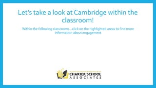 Let’s take a look at Cambridge within the
classroom!
Within the following classrooms…click on the highlighted areas to find more
information about engagement
 