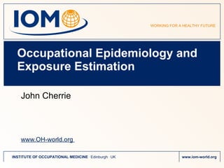 Occupational Epidemiology and Exposure Estimation John Cherrie www.OH-world.org  