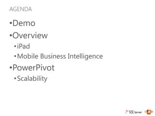 AGENDA

•Demo
•Overview
 •iPad
 •Mobile Business Intelligence
•PowerPivot
 •Scalability
 