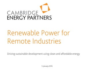 Renewable Power for
Remote Industries
Driving sustainable development using clean and affordable energy
5-January-2016
 