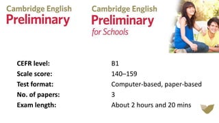 CEFR level: B1
Scale score: 140–159
Test format: Computer-based, paper-based
No. of papers: 3
Exam length: About 2 hours and 20 mins
 