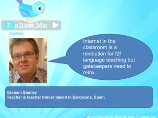 Graham Stanley Teacher & teacher trainer based in Barcelona, Spain Internet in the classroom is a revolution for f2f language teaching but gatekeepers need to relax... 