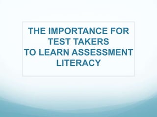 THE IMPORTANCE FOR
     TEST TAKERS
TO LEARN ASSESSMENT
       LITERACY
 
