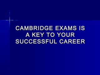 CAMBRIDGE EXAMS ISCAMBRIDGE EXAMS IS
A KEY TO YOURA KEY TO YOUR
SUCCESSFUL CAREERSUCCESSFUL CAREER
 