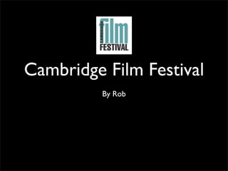 Cambridge Film Festival
         By Rob
 