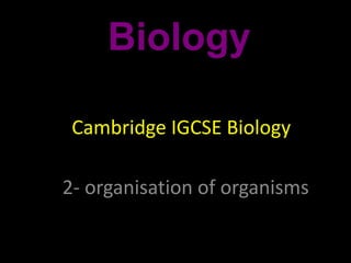 Cambridge IGCSE Biology
2- organisation of organisms
Biology
Cambridge IGCSE Biology
 