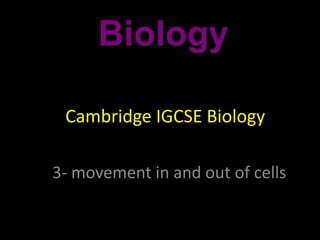 Cambridge IGCSE Biology
3- movement in and out of cells
Biology
Cambridge IGCSE Biology
 