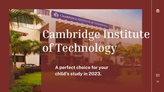 01
02
-
Cambridge Institute
of Technology
A perfect choice for your
child's study in 2023.
 