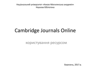 Cambridge Journals Online
користування ресурсом
Березень, 2017 р.
Національний університет «Києво-Могилянська академія»
Наукова бібліотека
 