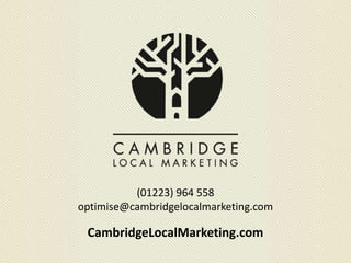 (01223) 964 558
optimise@cambridgelocalmarketing.com
CambridgeLocalMarketing.com
 