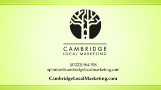 (01223) 964 558
optimise@cambridgelocalmarketing.com
CambridgeLocalMarketing.com
 