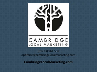 (01223) 964 558
optimise@cambridgelocalmarketing.com
CambridgeLocalMarketing.com
 