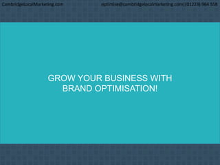 GROW YOUR BUSINESS WITH
BRAND OPTIMISATION!
CambridgeLocalMarketing.com optimise@cambridgelocalmarketing.com|(01223) 964 558
 