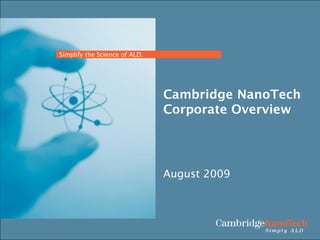 Simplify the Science of ALD.




                               Cambridge NanoTech
                               Corporate Overview




                               August 2009
 