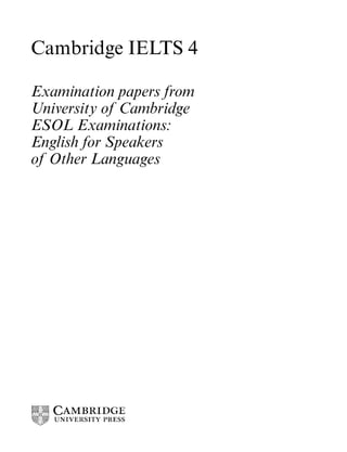 Cambridge IELTS 4
Examination papers from
University of Cambridge
ESOL Examinations:
English for Speakers
of Other Languages
 