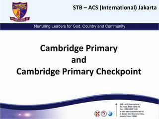 Cambridge Primary
and
Cambridge Primary Checkpoint
STB – ACS (International) Jakarta
 