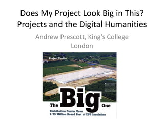 Does My Project Look Big in This?
Projects and the Digital Humanities
Andrew Prescott, King’s College
London
 