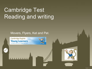 Cambridge Test
Reading and writing
Movers, Flyers, Ket and Pet.
 