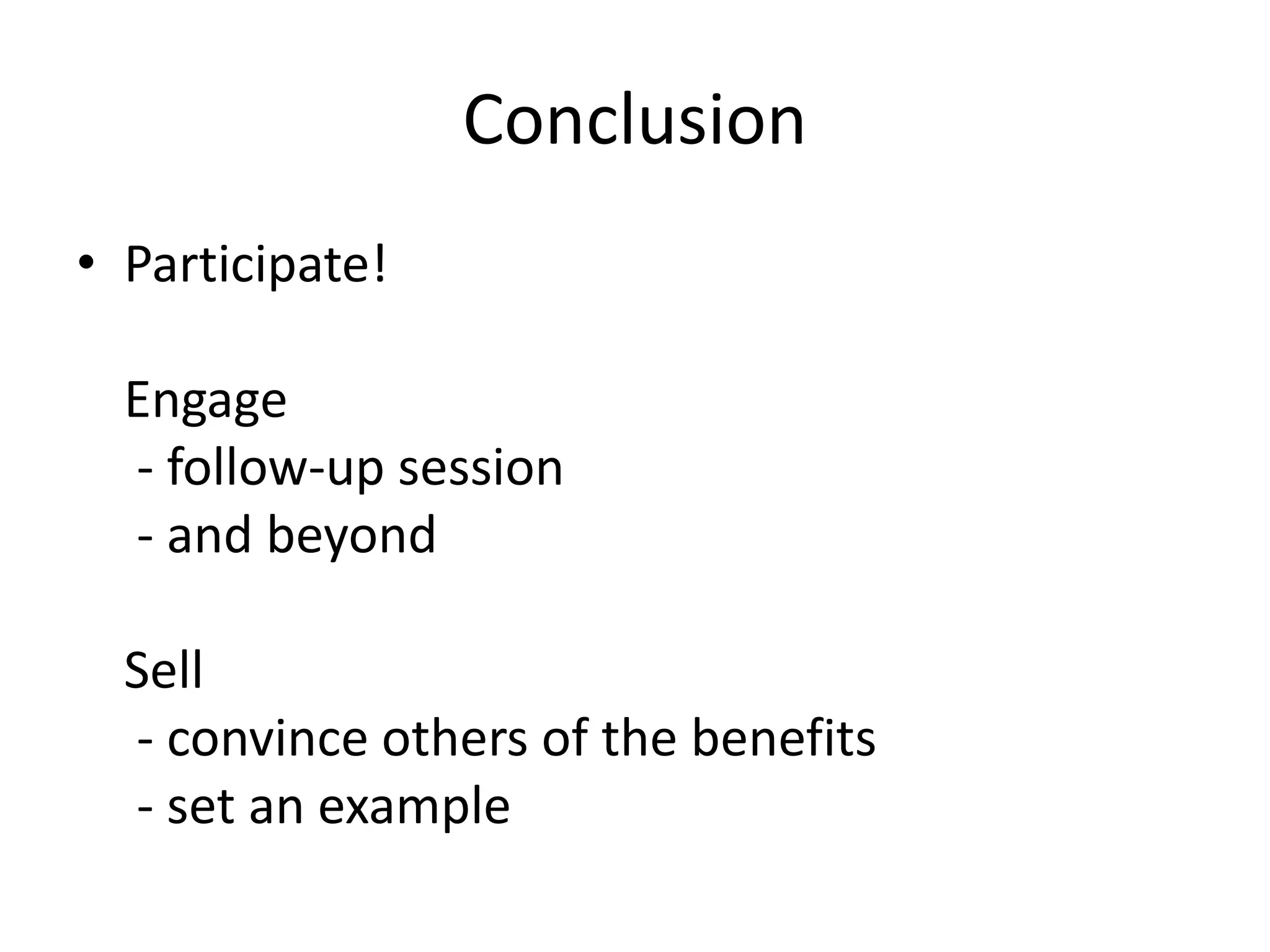 Conclusion 
• Participate! 
Engage 
- follow-up session 
- and beyond 
Sell 
- convince others of the benefits 
- set an example 
